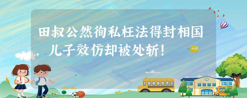 田叔公然徇私枉法得封相国,儿子效仿却被处斩! 田叔公然徇私枉法得封相国,儿子效仿却被处斩!