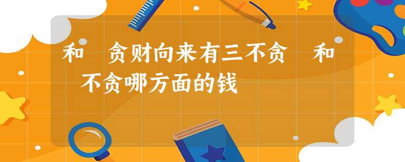 和珅贪财向来有三不贪 和珅不贪哪方面的钱 和珅贪财向来有三不贪 和珅不贪哪方面的钱