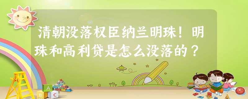 清朝没落权臣纳兰明珠!明珠和高利贷是怎么没落的? 清朝没落权臣纳兰明珠!明珠和高利贷是怎么没落的?