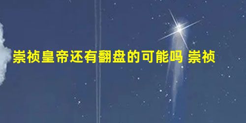 崇祯皇帝还有翻盘的可能吗 崇祯应该怎么翻盘 崇祯皇帝还有翻盘的可能吗 崇祯应该怎么翻盘