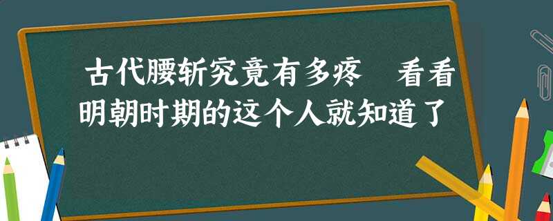 古代腰斩究竟有多疼 看看明朝时期的这个人就知道了 古代腰斩究竟有多疼 看看明朝时期的这个人就知道了