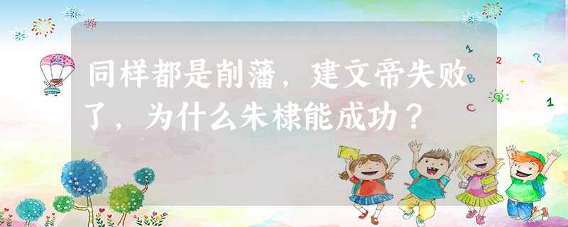 同样都是削藩,建文帝失败了,为什么朱棣能成功? 同样都是削藩,建文帝失败了,为什么朱棣能成功?