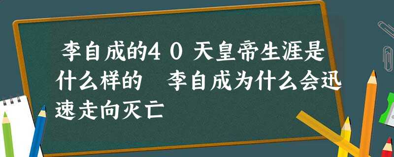 李自成的40天皇帝生涯是什么样的 李自成为什么会迅速走向灭亡 李自成的40天皇帝生涯是什么样的 李自成为什么会迅速走向灭亡