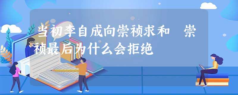 当初李自成向崇祯求和 崇祯最后为什么会拒绝 当初李自成向崇祯求和 崇祯最后为什么会拒绝