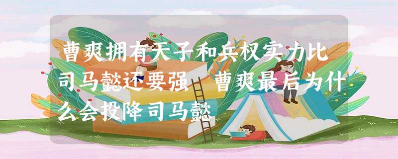 曹爽拥有天子和兵权实力比司马懿还要强 曹爽最后为什么会投降司马懿 曹爽拥有天子和兵权实力比司马懿还要强 曹爽最后为什么会投降司马懿