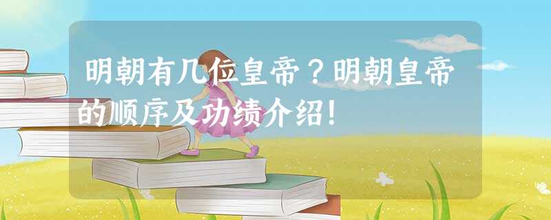 明朝有几位皇帝?明朝皇帝的顺序及功绩介绍! 明朝有几位皇帝?明朝皇帝的顺序及功绩介绍!