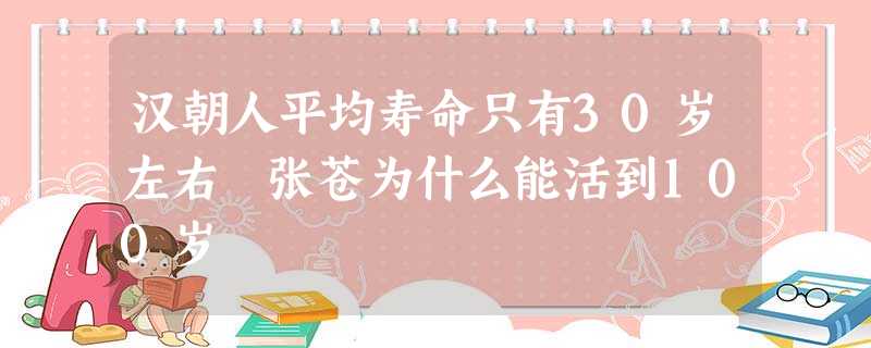 汉朝人平均寿命只有30岁左右 张苍为什么能活到100岁 汉朝人平均寿命只有30岁左右 张苍为什么能活到100岁
