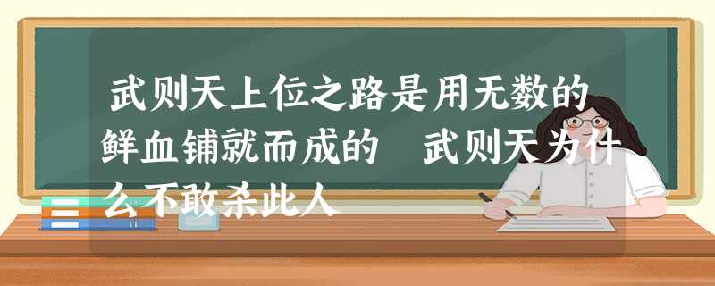 武则天上位之路是用无数的鲜血铺就而成的 武则天为什么不敢杀此人 武则天上位之路是用无数的鲜血铺就而成的 武则天为什么不敢杀此人