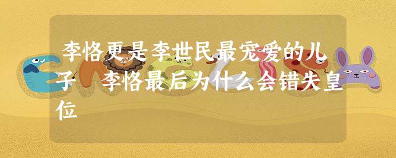 李恪更是李世民最宠爱的儿子 李恪最后为什么会错失皇位 李恪更是李世民最宠爱的儿子 李恪最后为什么会错失皇位