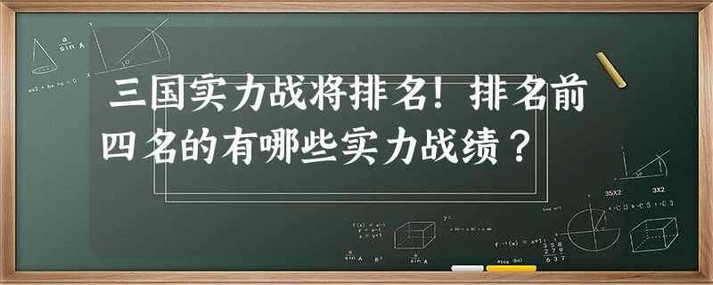 三国实力战将排名!排名前四名的有哪些实力战绩? 三国实力战将排名!排名前四名的有哪些实力战绩?