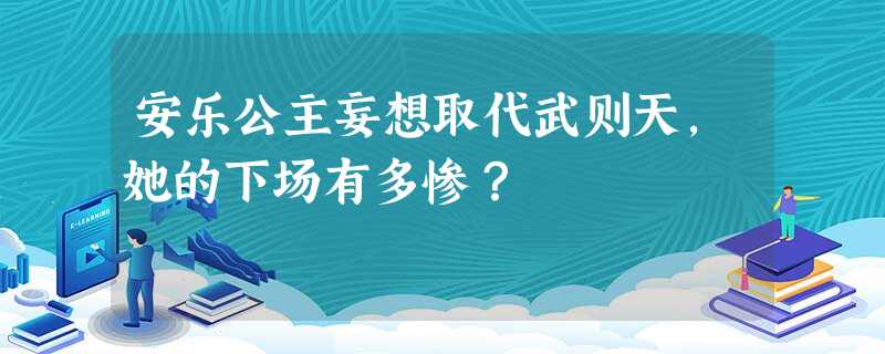 安乐公主妄想取代武则天,她的下场有多惨? 安乐公主妄想取代武则天,她的下场有多惨?