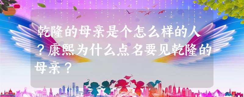 乾隆的母亲是个怎么样的人?康熙为什么点名要见乾隆的母亲? 乾隆的母亲是个怎么样的人?康熙为什么点名要见乾隆的母亲?