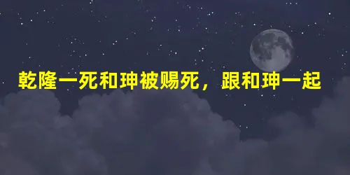 乾隆一死和珅被赐死,跟和珅一起的纪晓岚怎么样了? 乾隆一死和珅被赐死,跟和珅一起的纪晓岚怎么样了?