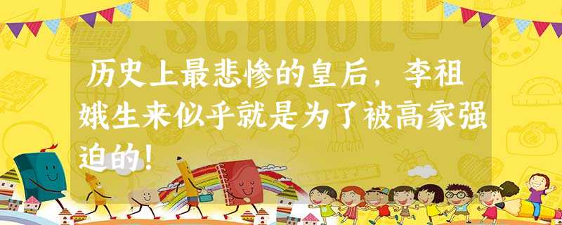 历史上最悲惨的皇后,李祖娥生来似乎就是为了被高家强迫的! 历史上最悲惨的皇后,李祖娥生来似乎就是为了被高家强迫的!