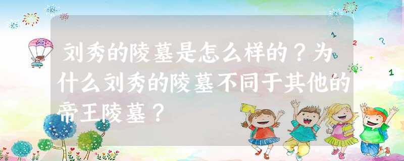刘秀的陵墓是怎么样的?为什么刘秀的陵墓不同于其他的帝王陵墓? 刘秀的陵墓是怎么样的?为什么刘秀的陵墓不同于其他的帝王陵墓?