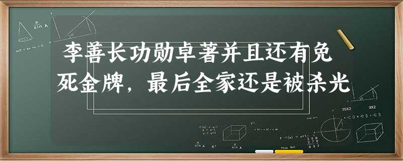 李善长功勋卓著并且还有免死金牌,最后全家还是被杀光 李善长功勋卓著并且还有免死金牌,最后全家还是被杀光
