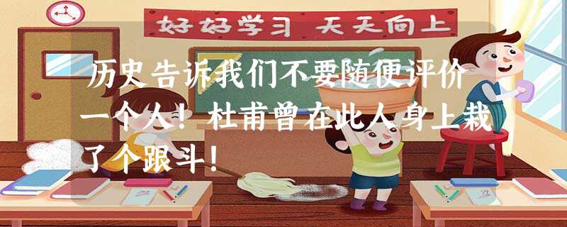 历史告诉我们不要随便评价一个人!杜甫曾在此人身上栽了个跟斗! 历史告诉我们不要随便评价一个人!杜甫曾在此人身上栽了个跟斗!