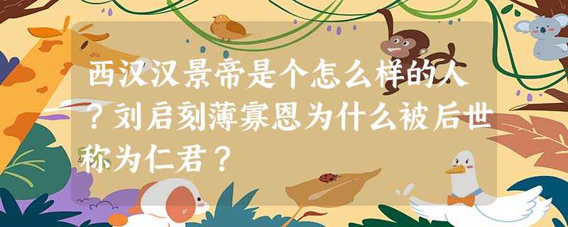 西汉汉景帝是个怎么样的人?刘启刻薄寡恩为什么被后世称为仁君? 西汉汉景帝是个怎么样的人?刘启刻薄寡恩为什么被后世称为仁君?