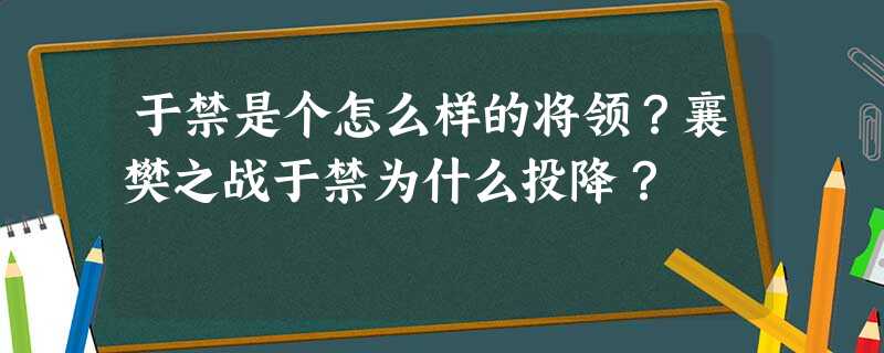 于禁是个怎么样的将领?襄樊之战于禁为什么投降? 于禁是个怎么样的将领?襄樊之战于禁为什么投降?