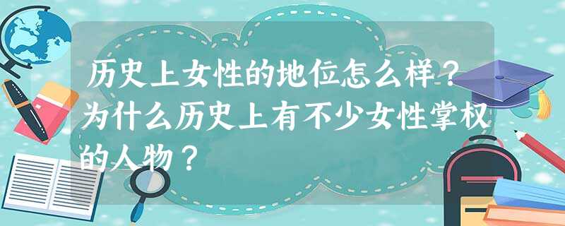 历史上女性的地位怎么样?为什么历史上有不少女性掌权的人物? 历史上女性的地位怎么样?为什么历史上有不少女性掌权的人物?