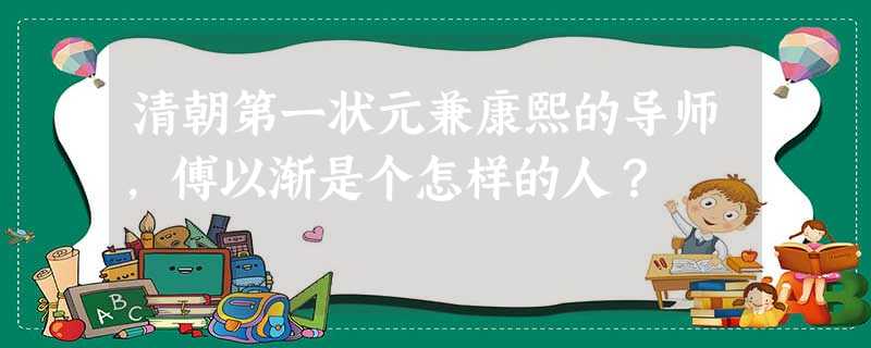 清朝第一状元兼康熙的导师,傅以渐是个怎样的人? 清朝第一状元兼康熙的导师,傅以渐是个怎样的人?