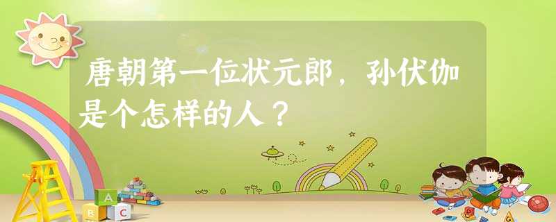 唐朝第一位状元郎,孙伏伽是个怎样的人? 唐朝第一位状元郎,孙伏伽是个怎样的人?