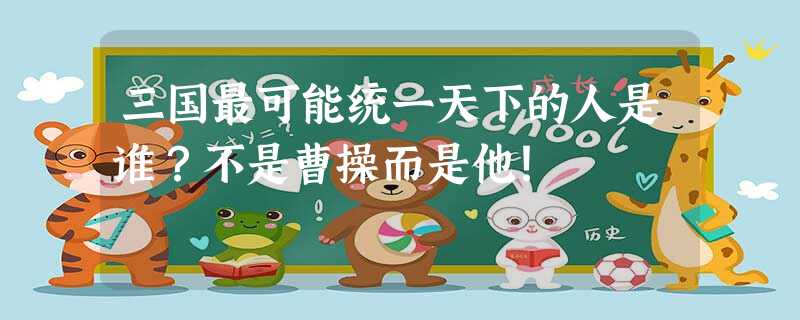 三国最可能统一天下的人是谁?不是曹操而是他! 三国最可能统一天下的人是谁?不是曹操而是他!