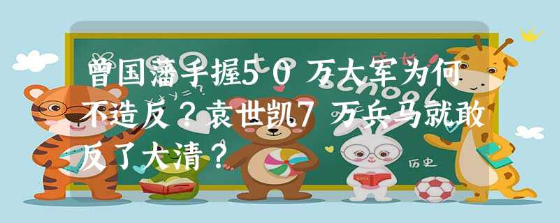 曾国藩手握50万大军为何不造反?袁世凯7万兵马就敢反了大清? 曾国藩手握50万大军为何不造反?袁世凯7万兵马就敢反了大清?