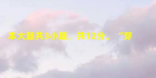 本大题共3小题,共12分。“穿越小说”:一场由网络写作狂欢引发的时尚阅读热丁运时随着穿越小说《步步惊心》改编而成的电视剧热播,“穿越小说”俨然成为时下最为时尚的 本大题共3小题,共12分。“穿越小说”:一场由网络写作狂欢引发的时尚阅读热丁运时随着穿越小说《步步惊心》改编而成的电视剧热播,“穿越小说”俨然成为时下最为时尚的