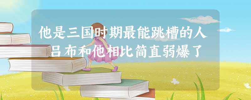他是三国时期最能跳槽的人 吕布和他相比简直弱爆了 他是三国时期最能跳槽的人 吕布和他相比简直弱爆了