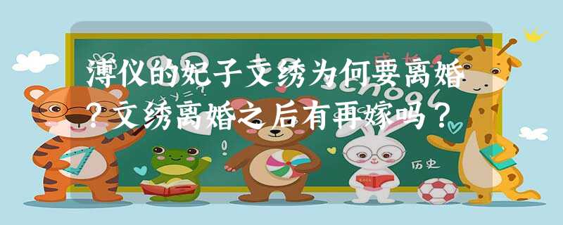溥仪的妃子文绣为何要离婚?文绣离婚之后有再嫁吗? 溥仪的妃子文绣为何要离婚?文绣离婚之后有再嫁吗?