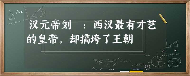 汉元帝刘奭:西汉最有才艺的皇帝,却搞垮了王朝 汉元帝刘奭:西汉最有才艺的皇帝,却搞垮了王朝