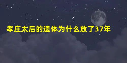 孝庄太后的遗体为什么放了37年才被下葬? 孝庄太后的遗体为什么放了37年才被下葬?