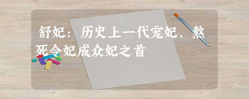 舒妃:历史上一代宠妃,熬死令妃成众妃之首 舒妃:历史上一代宠妃,熬死令妃成众妃之首