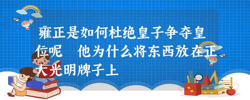 雍正是如何杜绝皇子争夺皇位呢 他为什么将东西放在正大光明牌子上 雍正是如何杜绝皇子争夺皇位呢 他为什么将东西放在正大光明牌子上