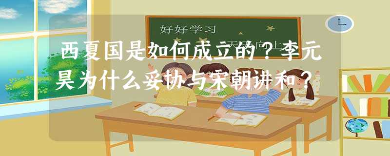 西夏国是如何成立的?李元昊为什么妥协与宋朝讲和? 西夏国是如何成立的?李元昊为什么妥协与宋朝讲和?