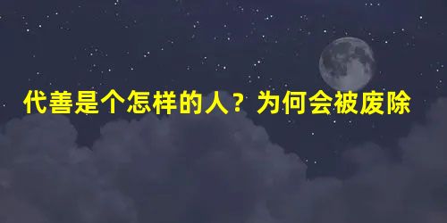 代善是个怎样的人?为何会被废除太子之位? 代善是个怎样的人?为何会被废除太子之位?