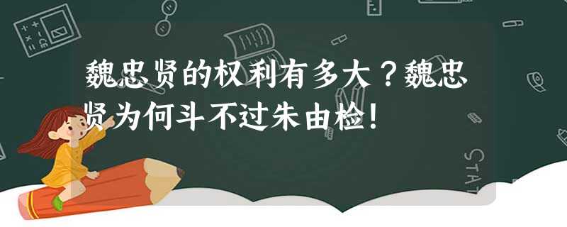 魏忠贤的权利有多大?魏忠贤为何斗不过朱由检! 魏忠贤的权利有多大?魏忠贤为何斗不过朱由检!