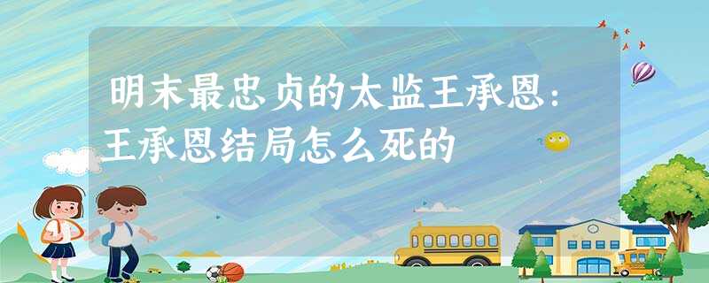 明末最忠贞的太监王承恩:王承恩结局怎么死的 明末最忠贞的太监王承恩:王承恩结局怎么死的
