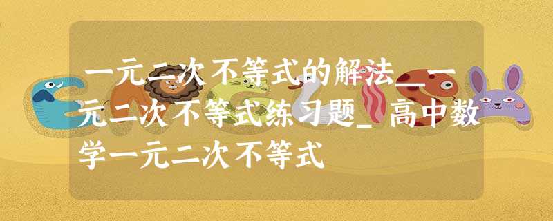 一元二次不等式的解法_一元二次不等式练习题_高中数学一元二次不等式 一元二次不等式的解法_一元二次不等式练习题_高中数学一元二次不等式