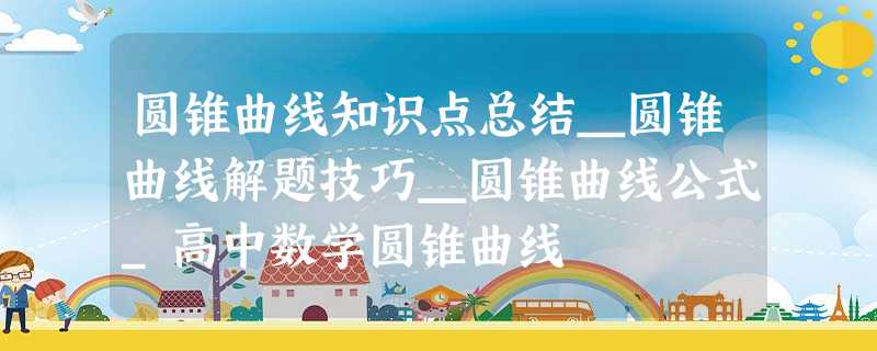 圆锥曲线知识点总结_圆锥曲线解题技巧_圆锥曲线公式_高中数学圆锥曲线 圆锥曲线知识点总结_圆锥曲线解题技巧_圆锥曲线公式_高中数学圆锥曲线