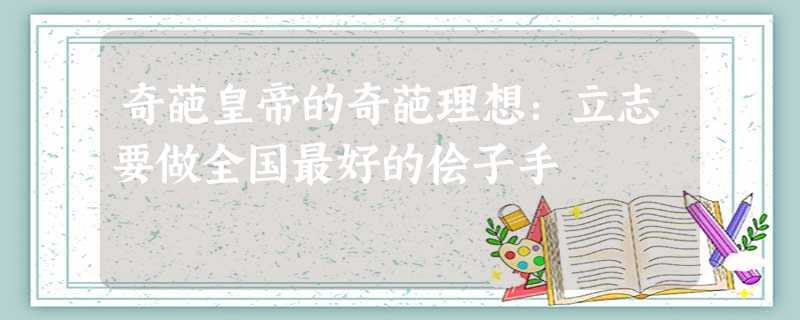 奇葩皇帝的奇葩理想:立志要做全国最好的侩子手 奇葩皇帝的奇葩理想:立志要做全国最好的侩子手