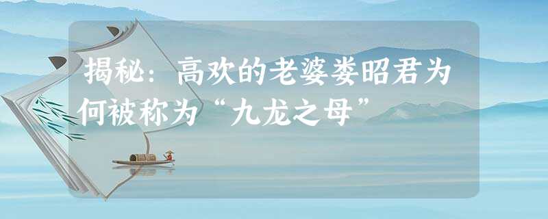 揭秘:高欢的老婆娄昭君为何被称为“九龙之母” 揭秘:高欢的老婆娄昭君为何被称为“九龙之母”