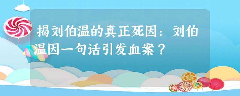 揭刘伯温的真正死因:刘伯温因一句话引发血案? 揭刘伯温的真正死因:刘伯温因一句话引发血案?