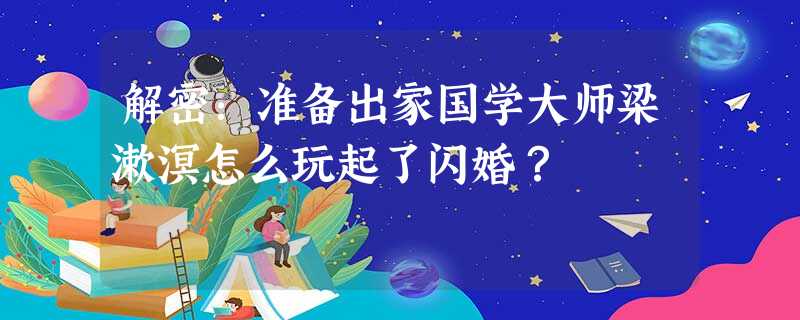 解密:准备出家国学大师梁漱溟怎么玩起了闪婚? 解密:准备出家国学大师梁漱溟怎么玩起了闪婚?