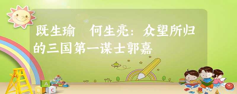 既生瑜 何生亮:众望所归的三国第一谋士郭嘉 既生瑜 何生亮:众望所归的三国第一谋士郭嘉