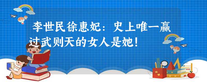 李世民徐惠妃:史上唯一赢过武则天的女人是她! 李世民徐惠妃:史上唯一赢过武则天的女人是她!