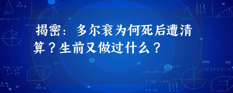 揭密:多尔衮为何死后遭清算?生前又做过什么? 揭密:多尔衮为何死后遭清算?生前又做过什么?