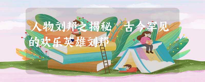 人物刘邦之揭秘 古今罕见的欢乐英雄刘邦 人物刘邦之揭秘 古今罕见的欢乐英雄刘邦