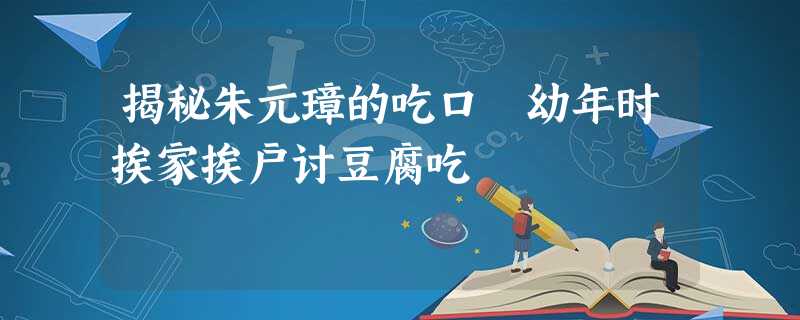 揭秘朱元璋的吃口 幼年时挨家挨户讨豆腐吃 揭秘朱元璋的吃口 幼年时挨家挨户讨豆腐吃